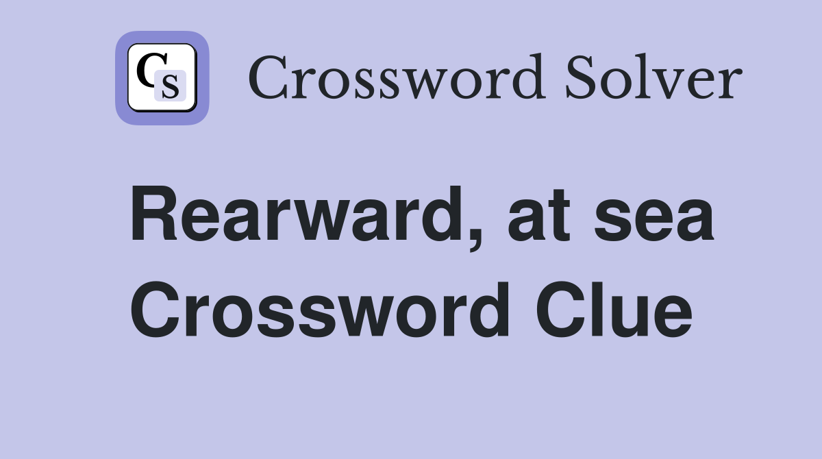 Rearward, at sea Crossword Clue
