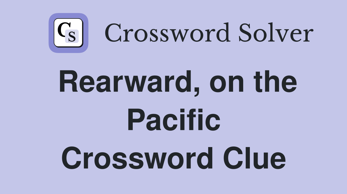 Rearward, on the Pacific Crossword Clue