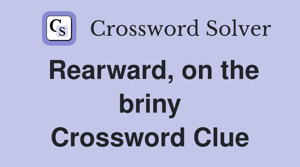 Rearward, on the briny Crossword Clue