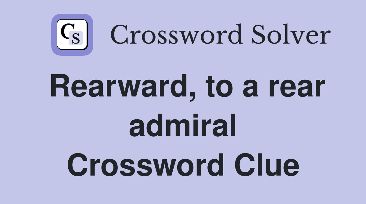 Rearward, to a rear admiral Crossword Clue