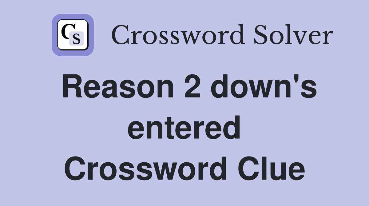 Reason 2 down's entered Crossword Clue