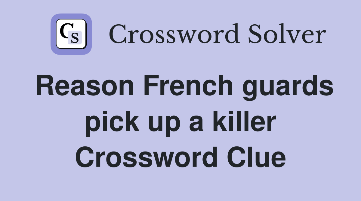 Reason French guards pick up a killer Crossword Clue
