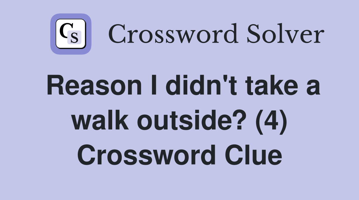 Reason I didn't take a walk outside? (4) Crossword Clue