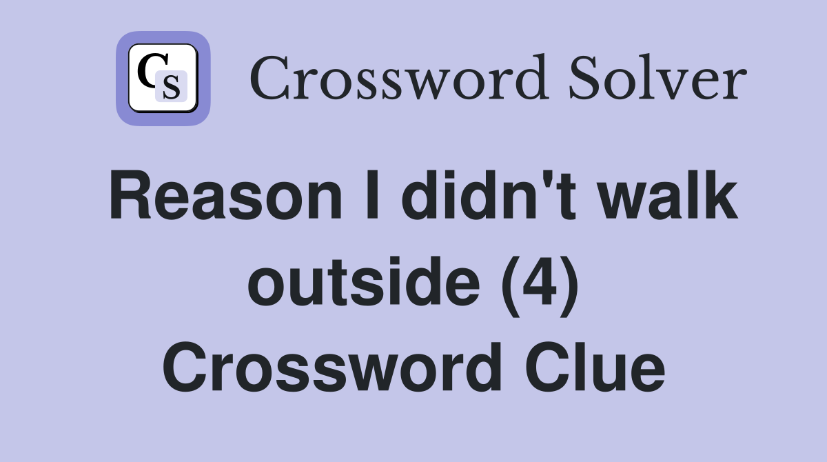 Reason I didn't walk outside (4) Crossword Clue