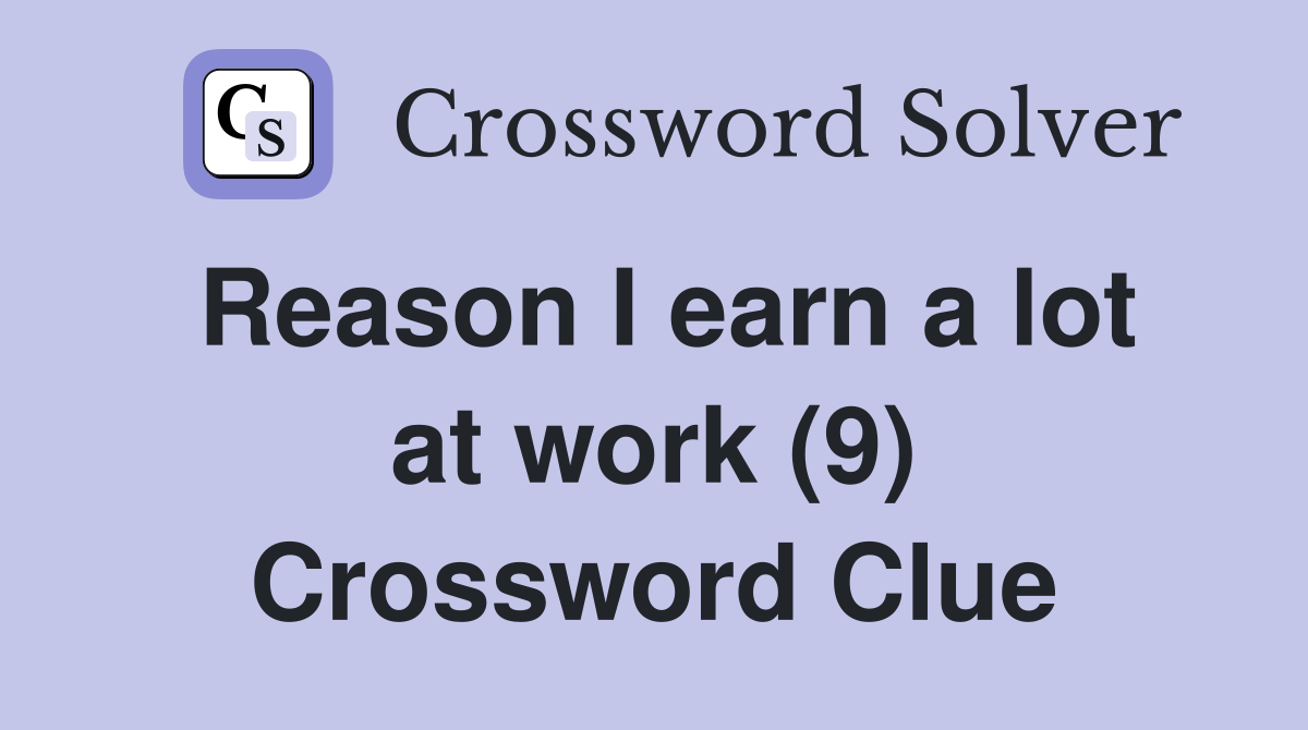 Reason I earn a lot at work (9) Crossword Clue