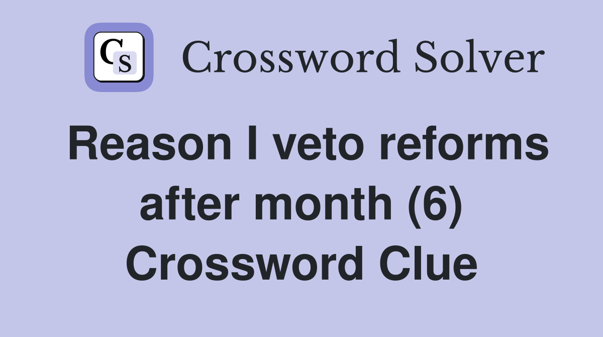 Reason I veto reforms after month (6) Crossword Clue