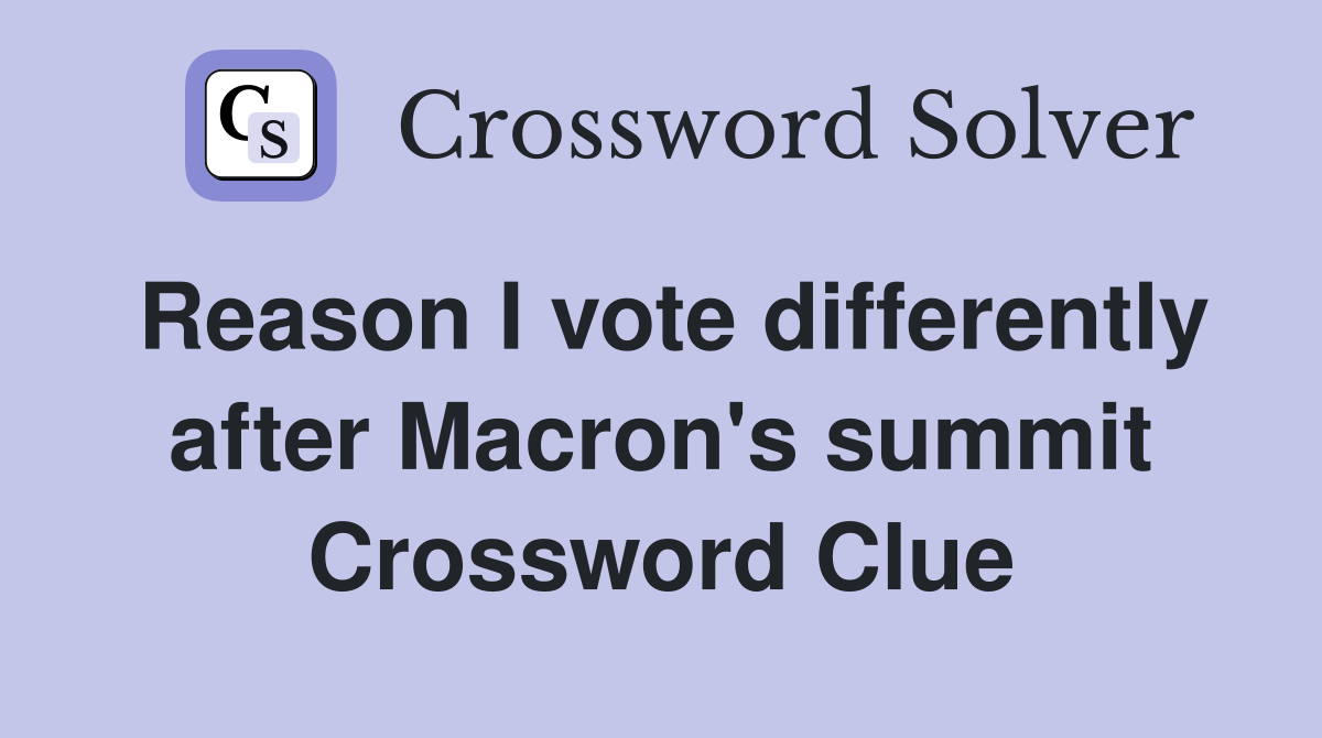 Reason I vote differently after Macron's summit Crossword Clue