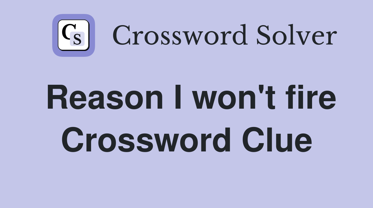 Reason I won't fire Crossword Clue