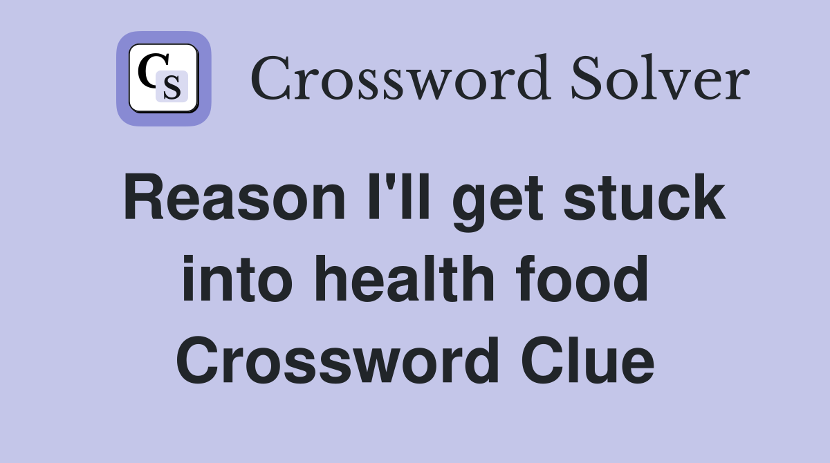 Reason I'll get stuck into health food Crossword Clue