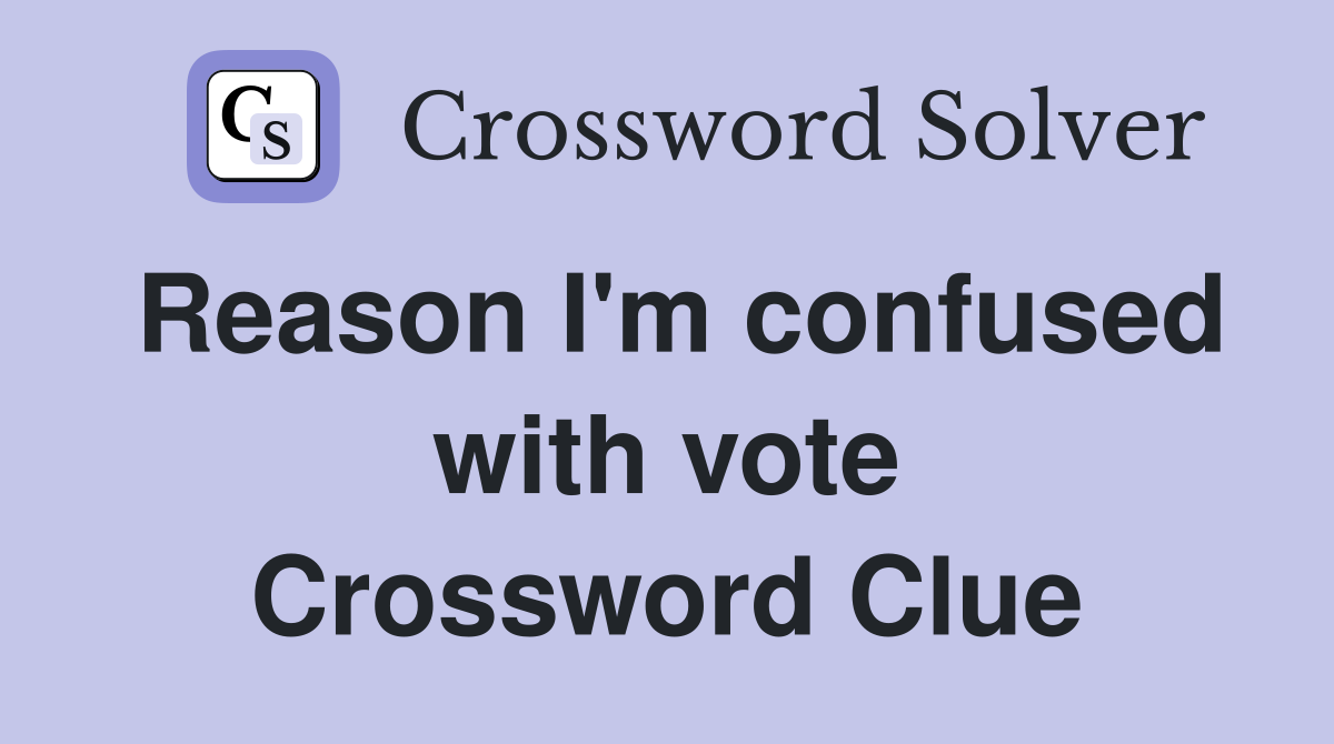 Reason I'm confused with vote Crossword Clue