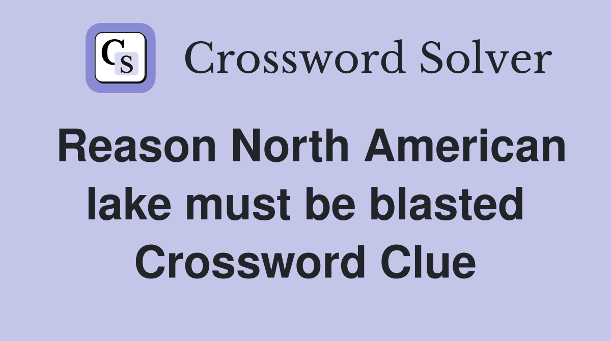 Reason North American lake must be blasted Crossword Clue