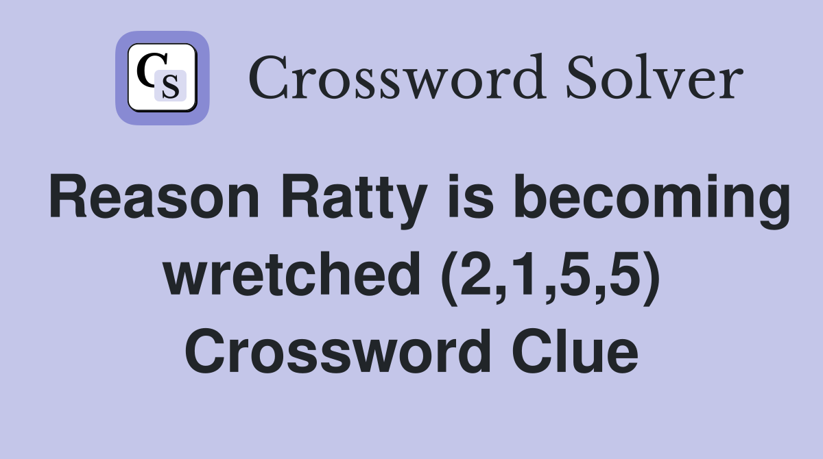 Reason Ratty is becoming wretched (2,1,5,5) Crossword Clue