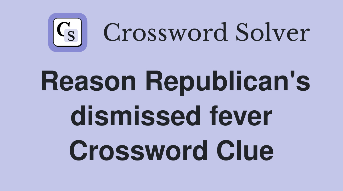 Reason Republican's dismissed fever Crossword Clue