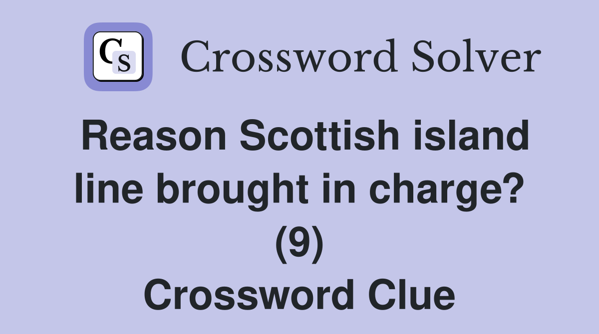 Reason Scottish island line brought in charge? (9) Crossword Clue