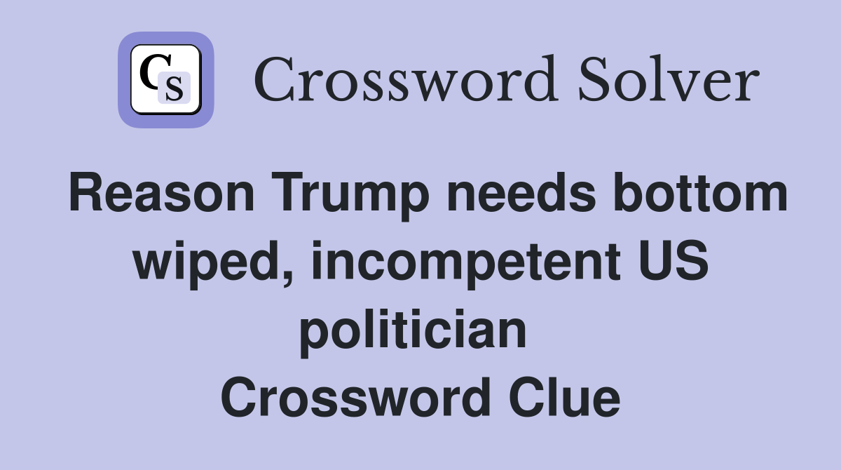 Reason Trump needs bottom wiped, incompetent US politician  Crossword Clue