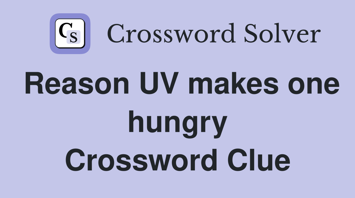 Reason UV makes one hungry Crossword Clue