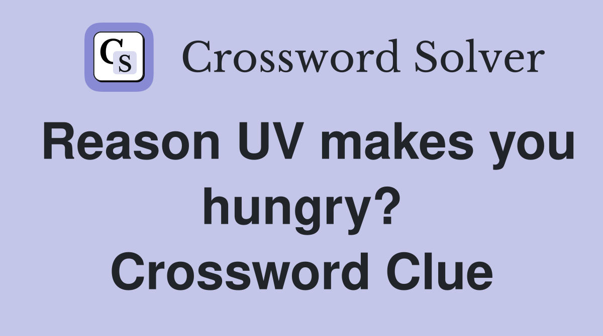 Reason UV makes you hungry? Crossword Clue