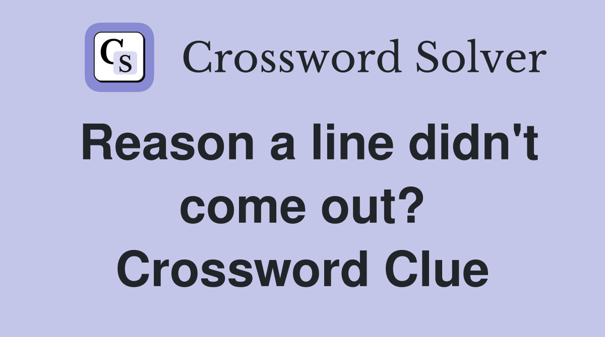Reason a line didn't come out? Crossword Clue