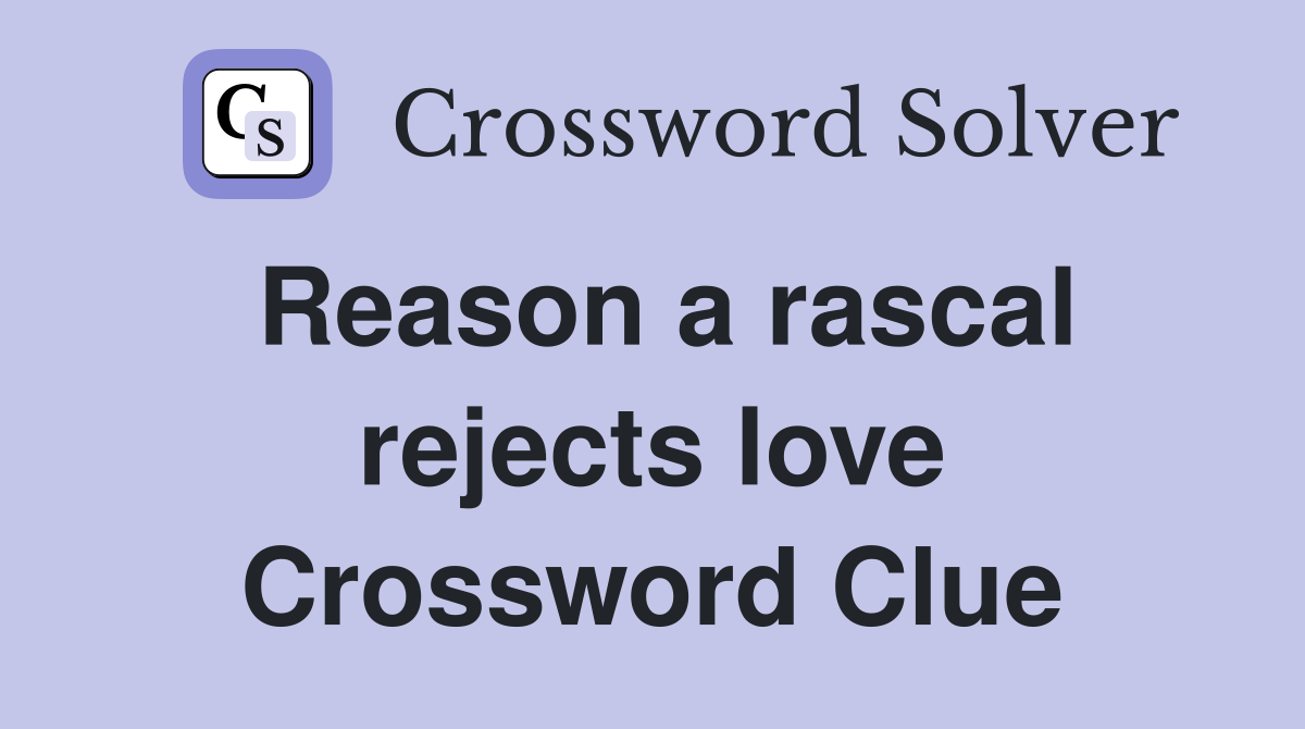 Reason a rascal rejects love Crossword Clue