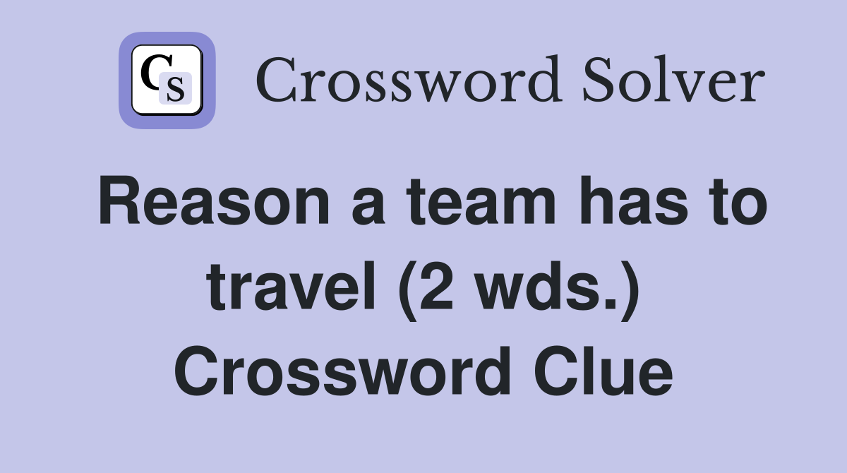 Reason a team has to travel (2 wds.) Crossword Clue