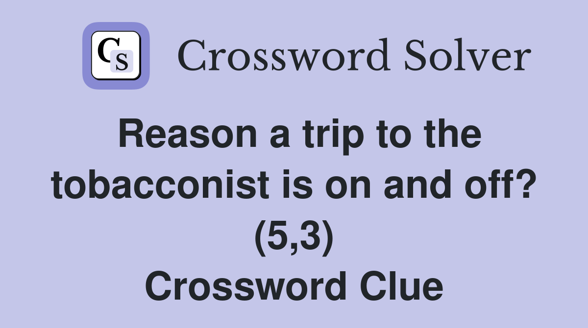 Reason a trip to the tobacconist is on and off? (5,3) Crossword Clue