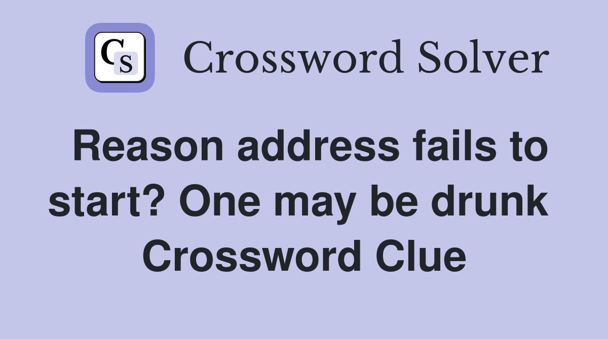 Reason address fails to start? One may be drunk  Crossword Clue