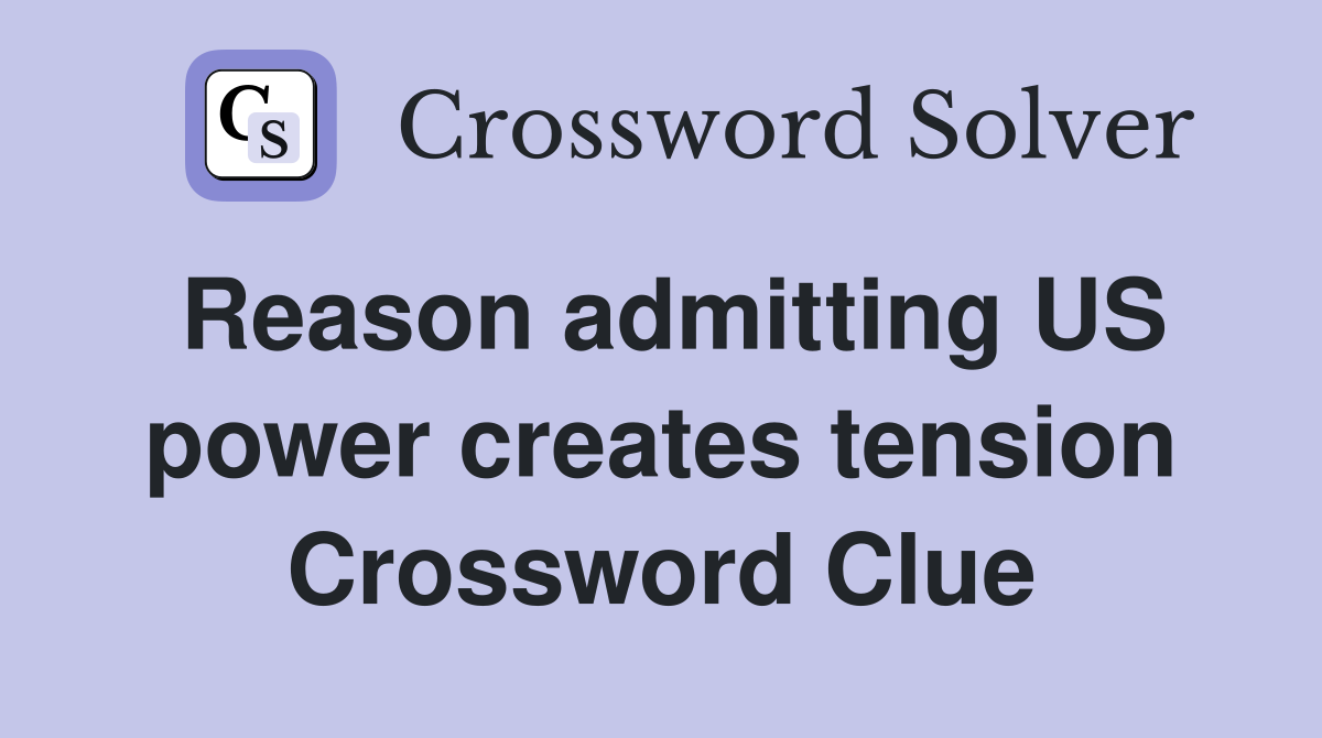 Reason admitting US power creates tension Crossword Clue