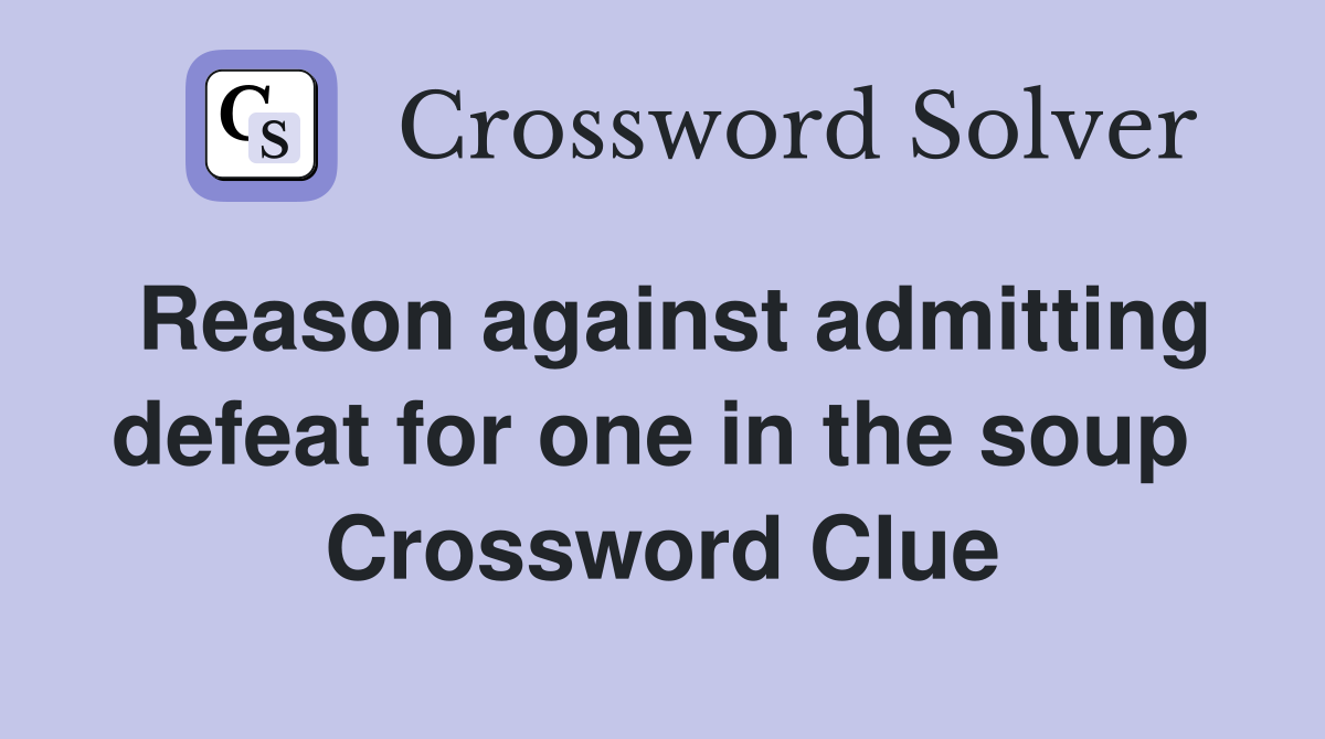 Reason against admitting defeat for one in the soup  Crossword Clue