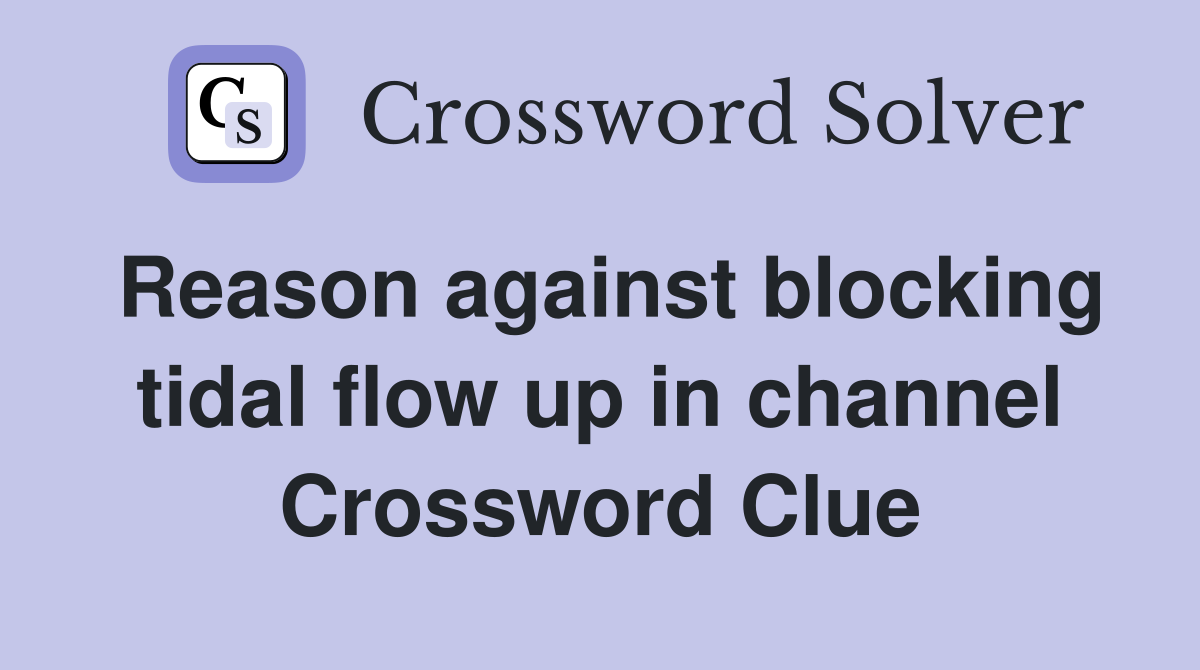 Reason against blocking tidal flow up in channel Crossword Clue