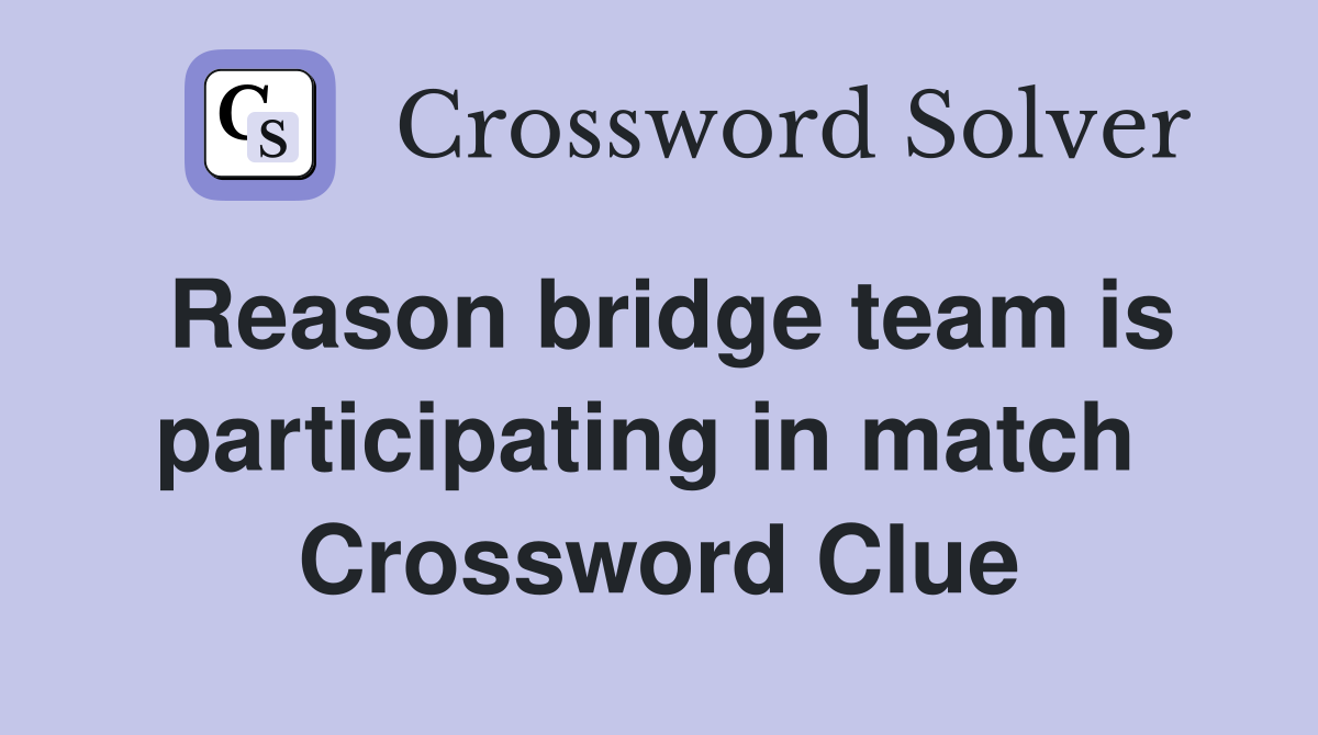 Reason bridge team is participating in match  Crossword Clue