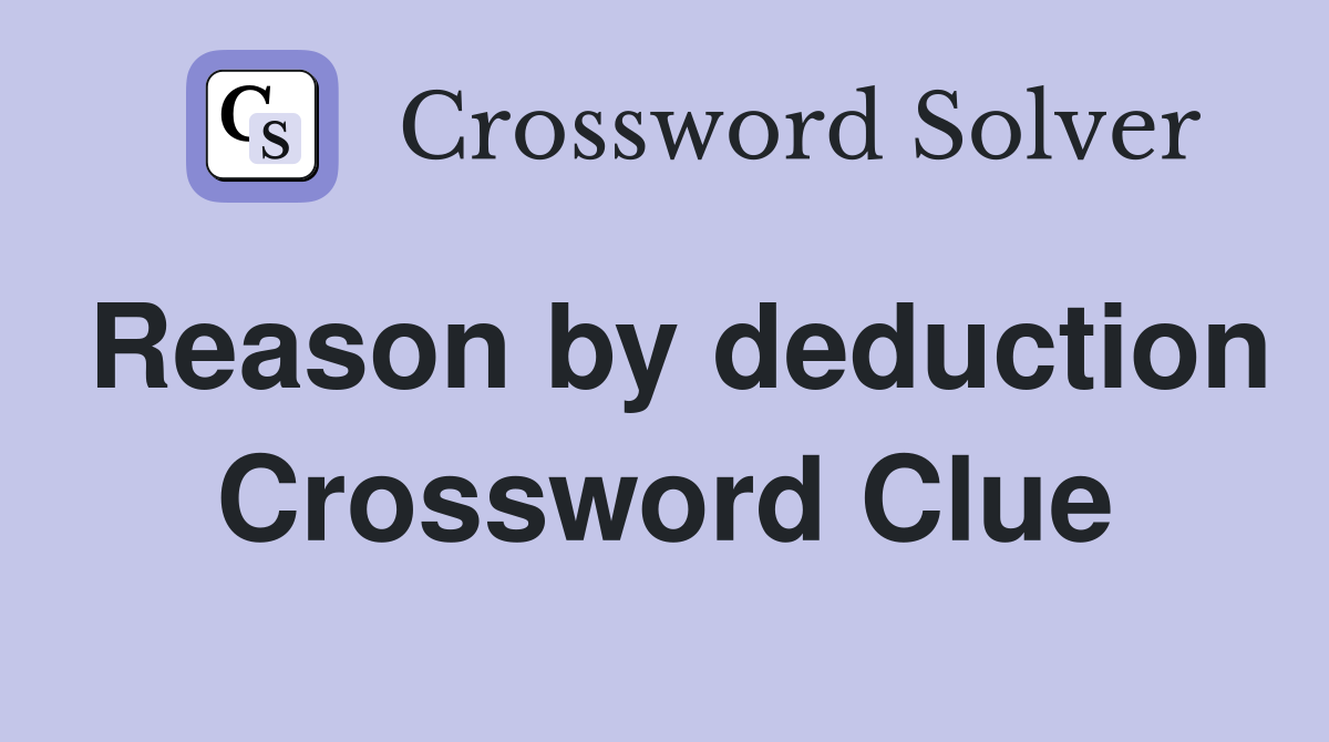 Reason by deduction Crossword Clue