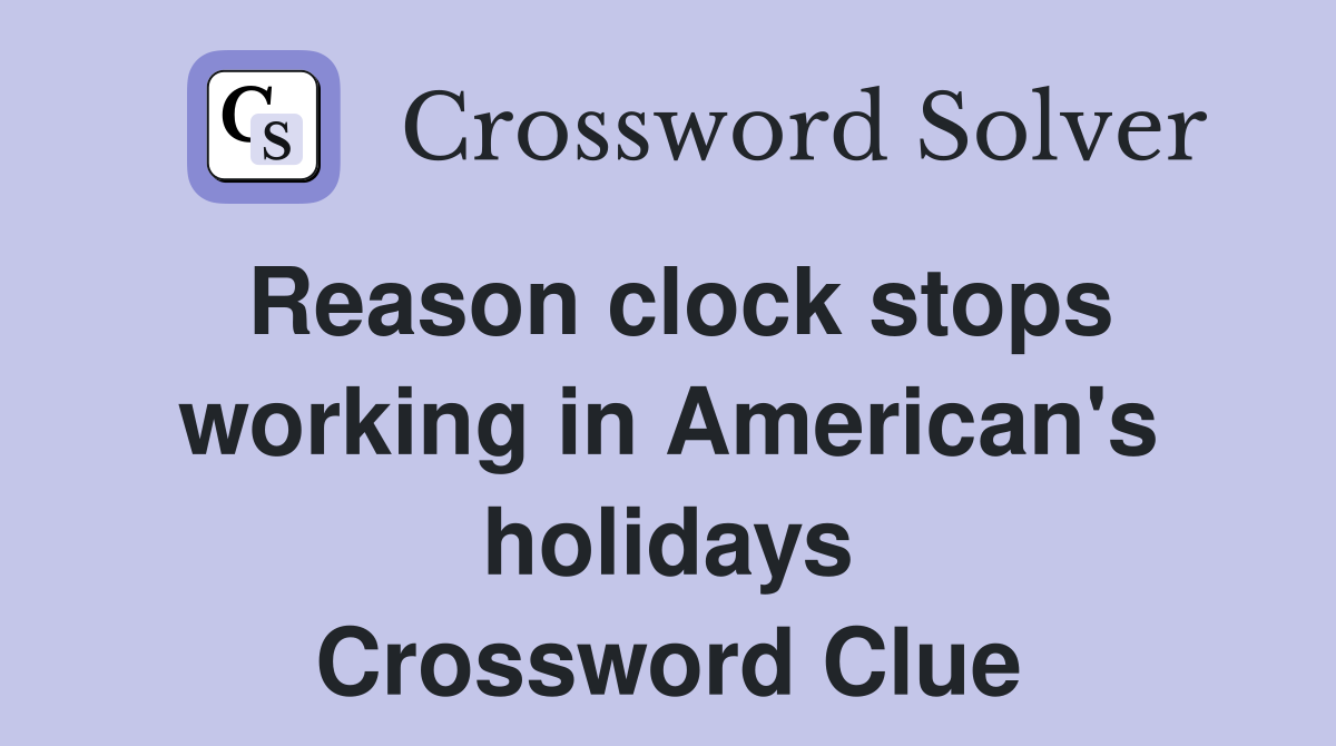 Reason clock stops working in American's holidays Crossword Clue
