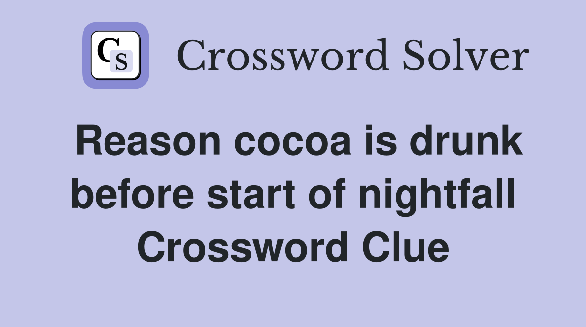 Reason cocoa is drunk before start of nightfall Crossword Clue