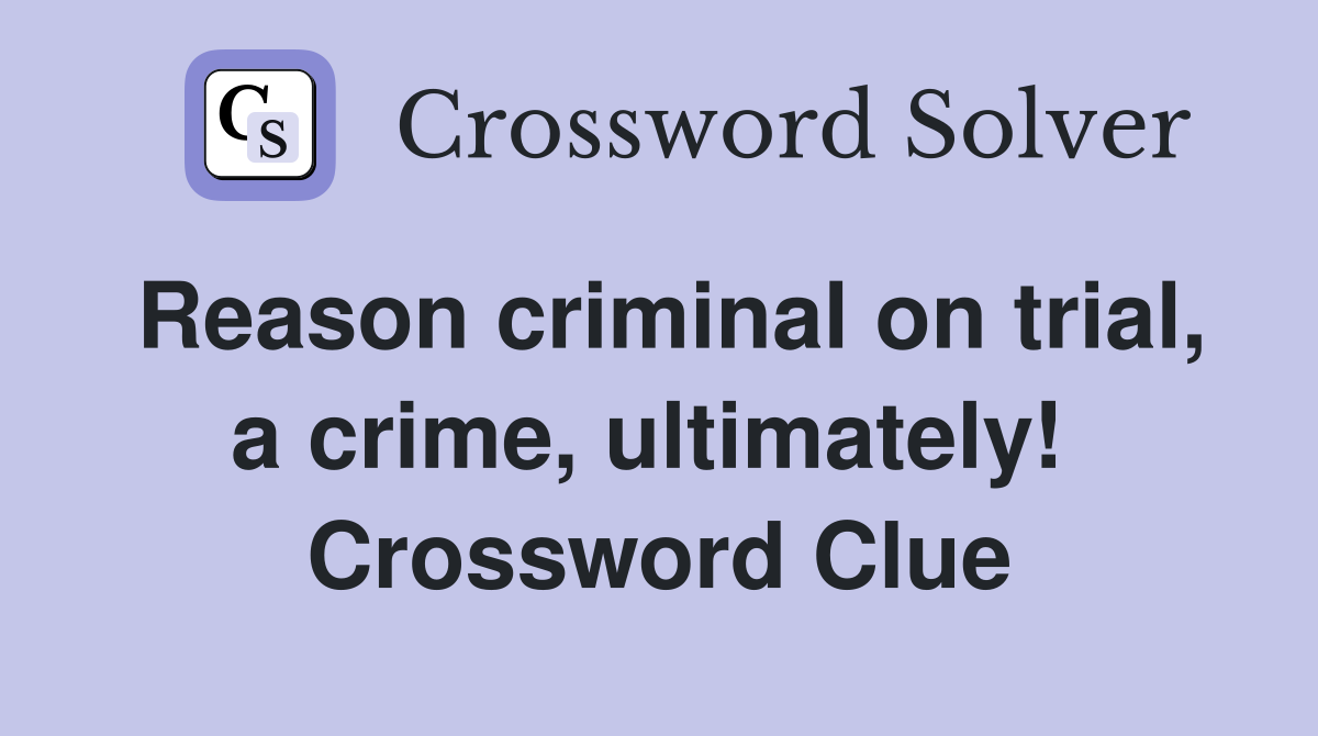 Reason criminal on trial, a crime, ultimately!  Crossword Clue