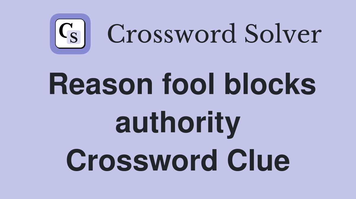 Reason fool blocks authority Crossword Clue