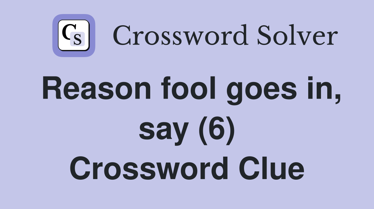 Reason fool goes in, say (6) Crossword Clue