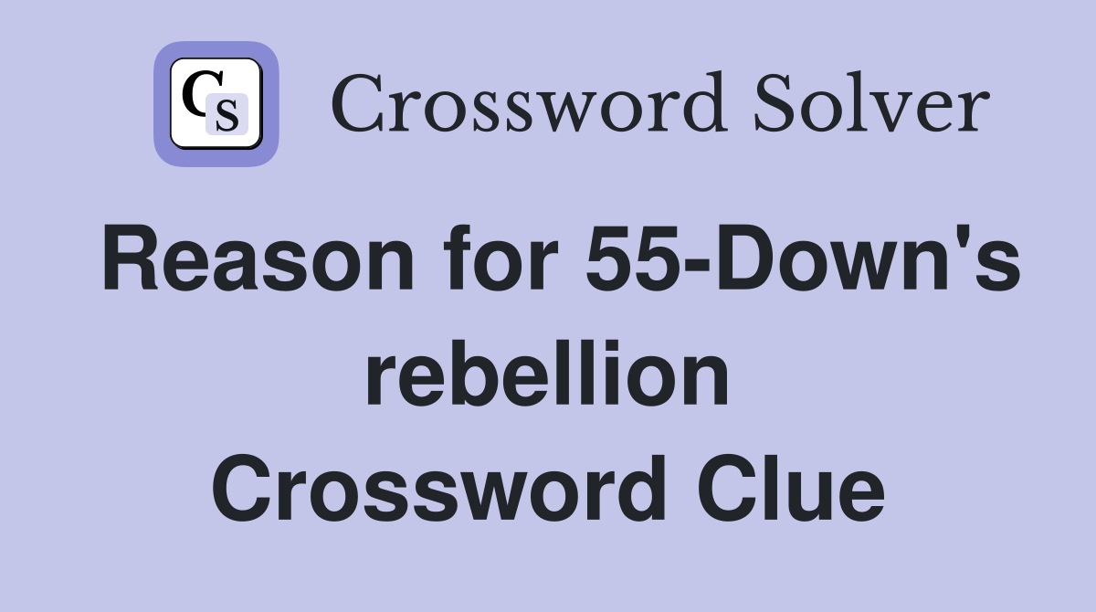 Reason for 55-Down's rebellion Crossword Clue