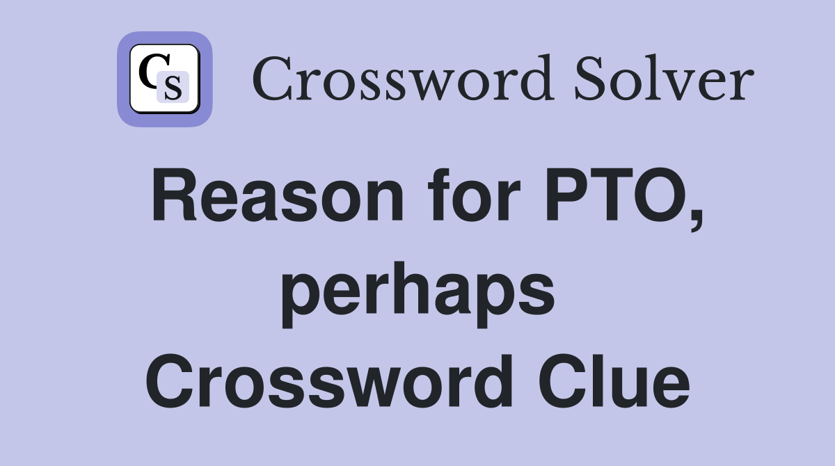 Reason for PTO, perhaps Crossword Clue