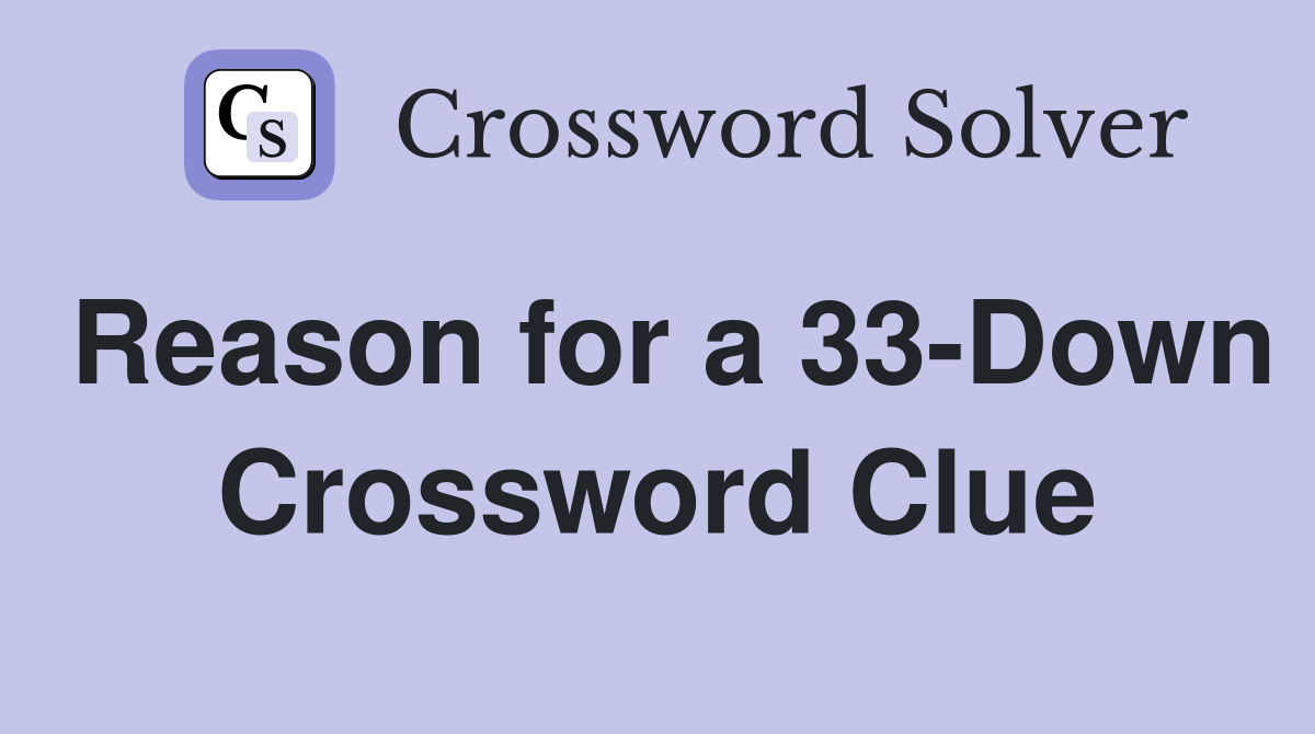 Reason for a 33-Down Crossword Clue