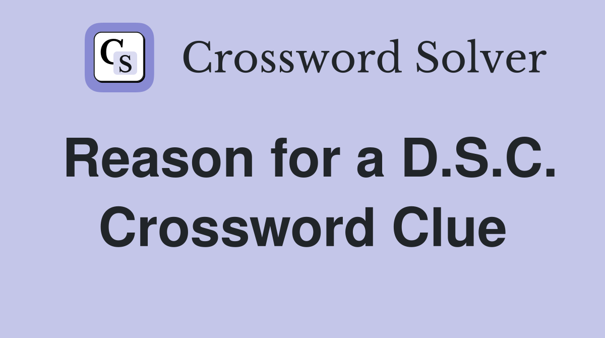 Reason for a D.S.C. Crossword Clue