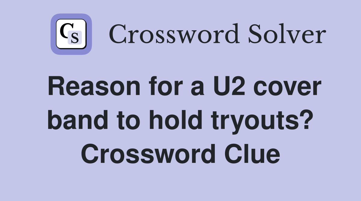 Reason for a U2 cover band to hold tryouts? Crossword Clue
