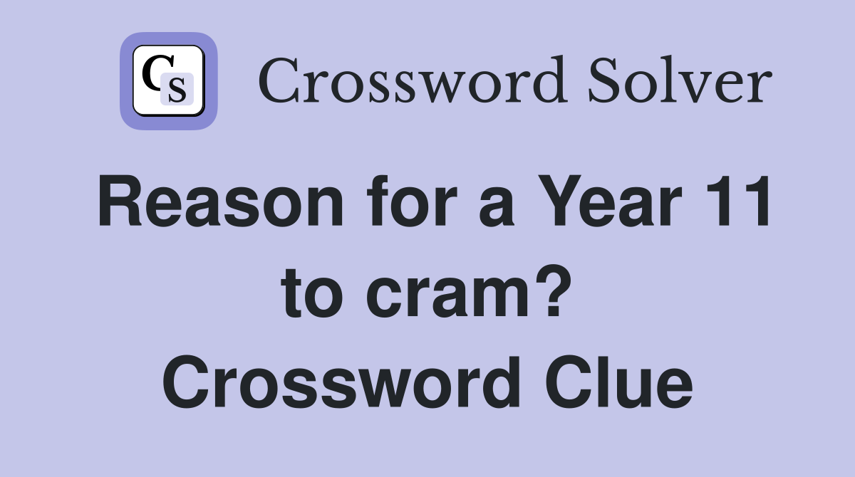 Reason for a Year 11 to cram? Crossword Clue