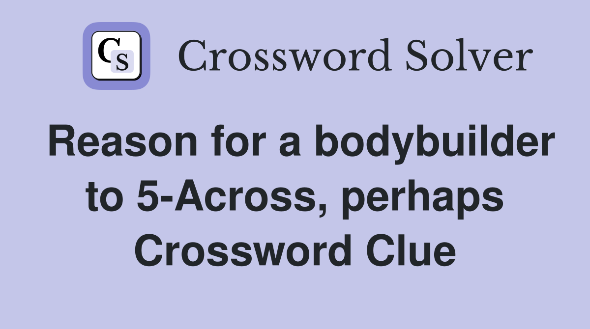 Reason for a bodybuilder to 5-Across, perhaps Crossword Clue