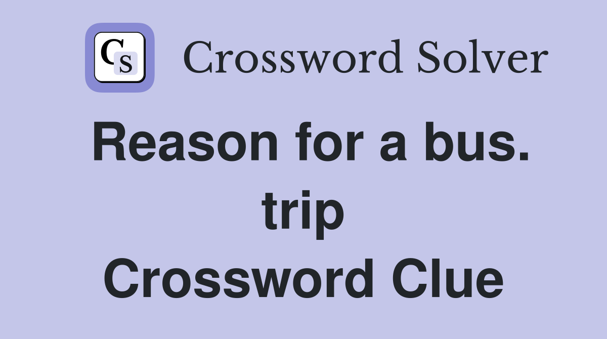 Reason for a bus. trip Crossword Clue
