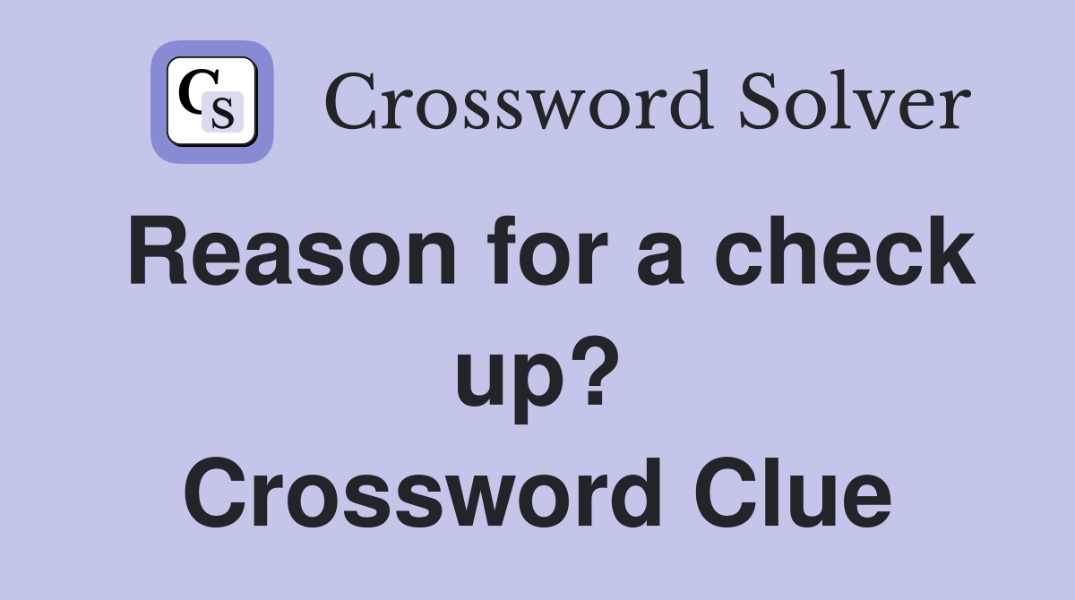 Reason for a check up? Crossword Clue