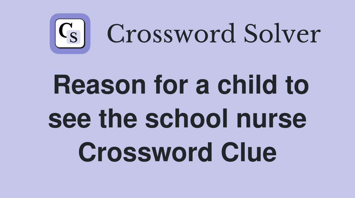 Reason for a child to see the school nurse Crossword Clue