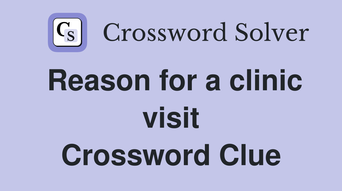 Reason for a clinic visit Crossword Clue