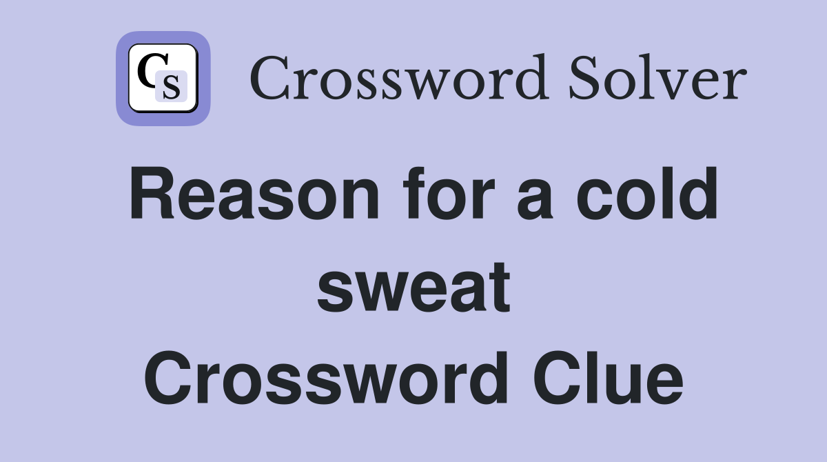 Reason for a cold sweat Crossword Clue