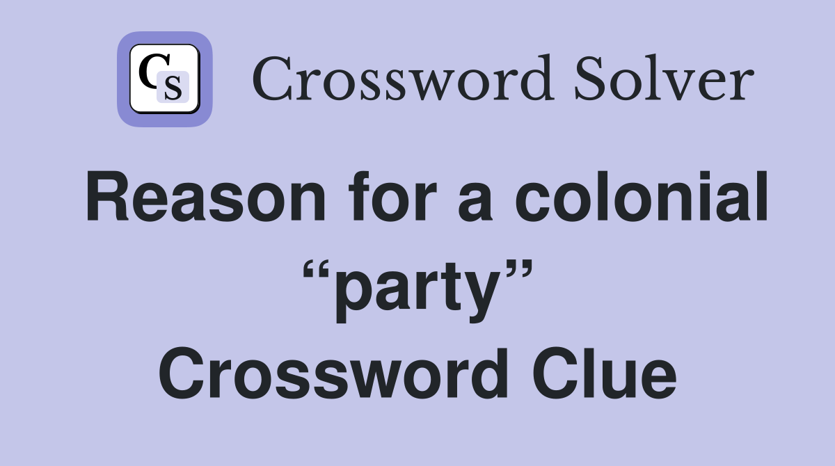 Reason for a colonial “party” Crossword Clue