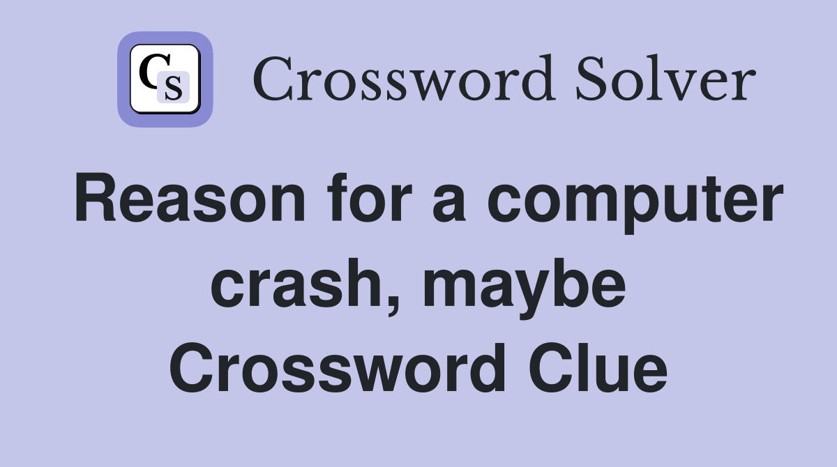 Reason for a computer crash, maybe Crossword Clue